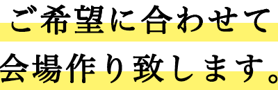 ご希望に合わせて会場作り致します。